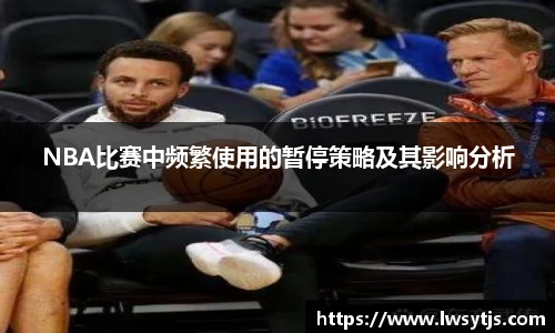 NBA比赛中频繁使用的暂停策略及其影响分析