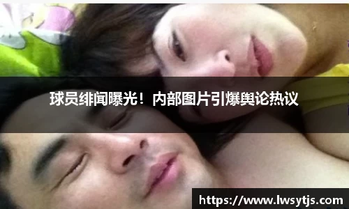 球员绯闻曝光！内部图片引爆舆论热议